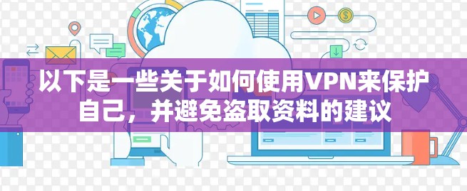 以下是一些关于如何使用VPN来保护自己，并避免盗取资料的建议