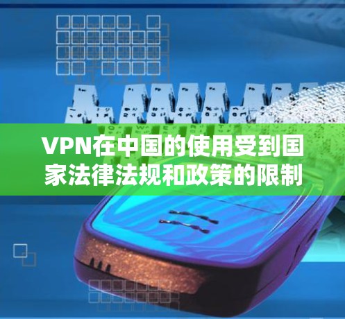 VPN在中国的使用受到国家法律法规和政策的限制，具体规定如下