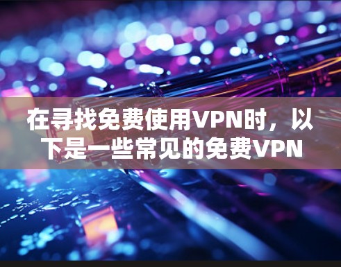 在寻找免费使用VPN时,以下是一些常见的<strong>免费VPN</strong>推荐和使用方法