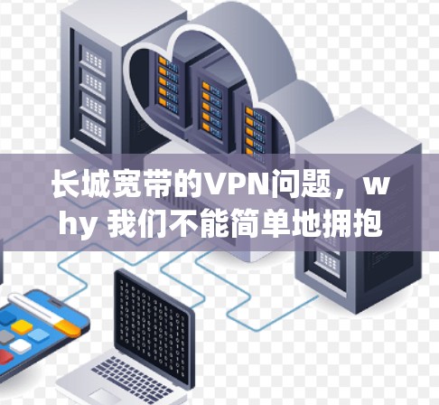 长城宽带的VPN问题，why 我们不能简单地拥抱VPN