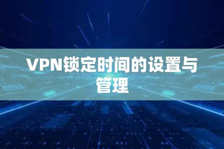 VPN锁定时间的设置与管理