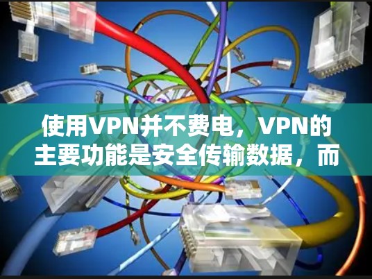 使用VPN并不费电，VPN的主要功能是安全传输数据，而不是提供续航或充电服务。VPN通常通过高速网络传输数据，但数据传输速度和费用主要取决于VPN服务提供商的定价模型和实际的使用量