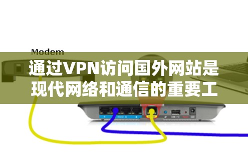 通过VPN访问国外网站是现代网络和通信的重要工具，它不仅提高了数据传输效率，还保护了国家安全和隐私。以下是一步步的指南，帮助您访问国外网站