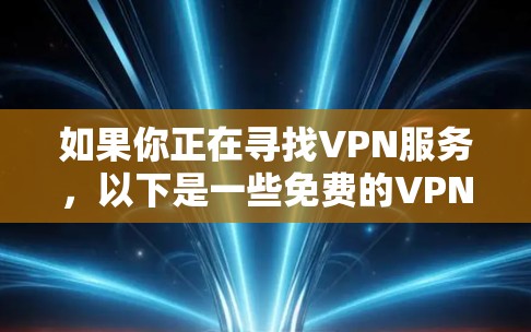 如果你正在寻找VPN服务，以下是一些免费的VPN推荐