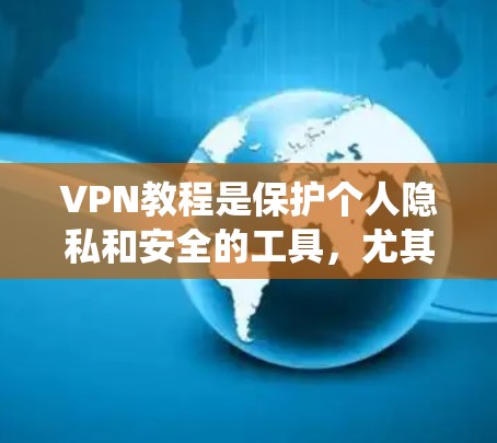 VPN教程是保护个人隐私和安全的工具，尤其在学术研究和商业项目中至关重要。以下是一个系统的学习计划，帮助你全面掌握VPN知识