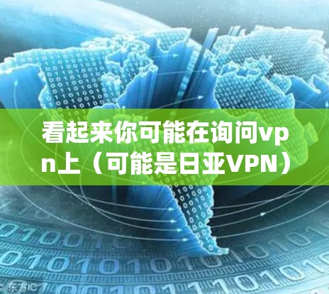 看起来你可能在询问vpn上（可能是日亚VPN）的相关信息。日亚公司提供了一种基于Dial-up的网络解决方案，专为用户设计的VPN服务。以下是一些关于日亚VPN的信息