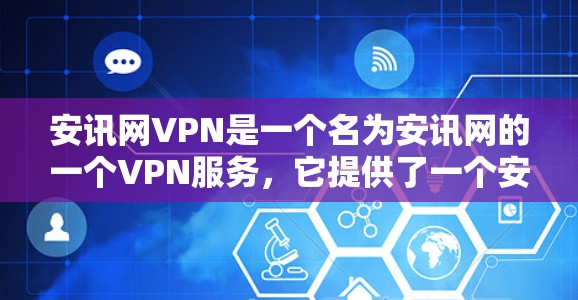 安讯网VPN是一个名为安讯网的一个VPN服务,它提供了一个安全、便捷的VPN体验。安讯网VPN的用户可以通过其网站访问到所有需要的VPN服务,包括但不限于VPN流量、视频会议、在线游戏、文件传输等 安讯网VPN是一个名为安讯网的一个VPN服务,它提供了一个安全、便捷的VPN体验。安讯网VPN的用户可以通过其网站访问到所有需要的VPN服务,包括但不限于VPN流量、视频会议、在线游戏、文件传输等