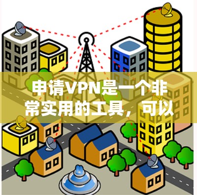 申请VPN是一个非常实用的工具，可以帮助您安全访问互联网，减少被VPN服务器窃取信息的风险。以下是一步步的指南，帮助您了解如何申请VPN