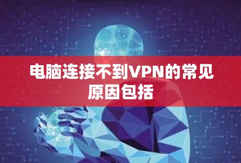 电脑连接不到VPN的常见原因包括