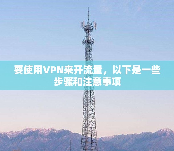 要使用VPN来开流量，以下是一些步骤和注意事项