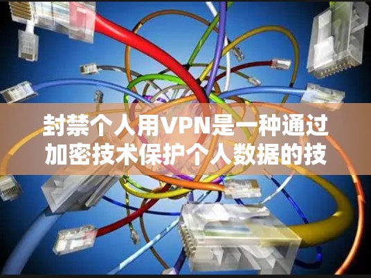 封禁个人用VPN是一种通过加密技术保护个人数据的技术，虽然存在一定的风险，但通过合理使用和谨慎操作，可以有效保护个人隐私和数据安全。以下是一些步骤和考虑因素，帮助你更好地理解和使用VPN