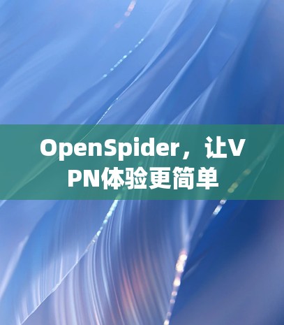 OpenSpider,让VPN体验更简单
