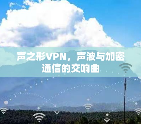 声之形VPN,声波与加密通信的交响曲 声之形VPN,声波与加密通信的交响曲