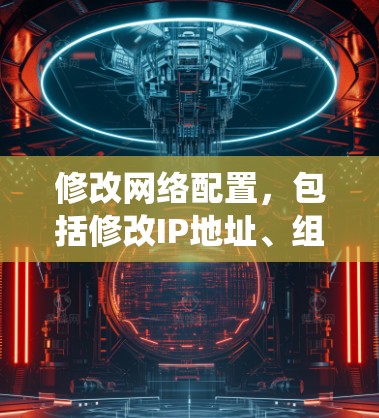 修改网络配置，包括修改IP地址、组策略等，是网络和系统管理中常见的操作。以下是一些关于如何修改网络配置的教程和指导