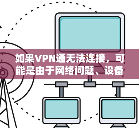 如果VPN通无法连接，可能是由于网络问题、设备连接不稳定或服务中断导致。建议您