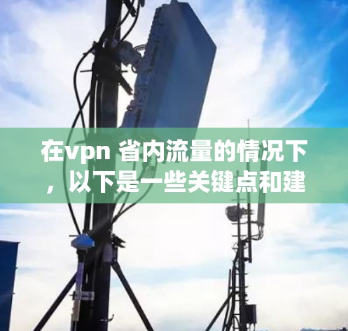 在vpn 省内流量的情况下，以下是一些关键点和建议