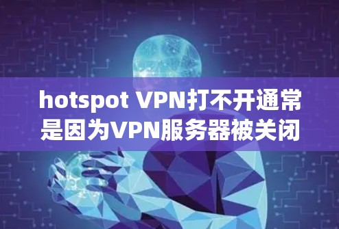 hotspot VPN打不开通常是因为VPN服务器被关闭，或者网络连接不稳定导致无法访问。以下是一些常见的解决方法