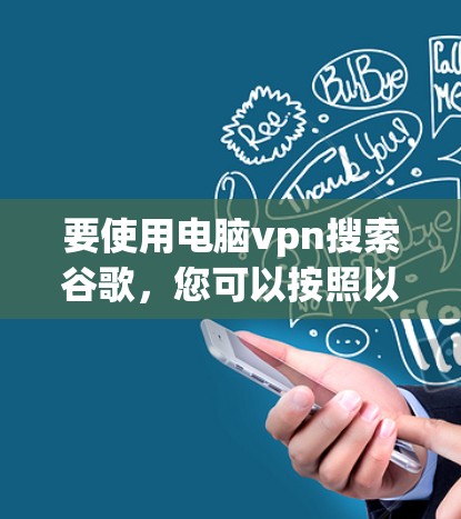 要使用电脑vpn搜索谷歌，您可以按照以下步骤进行操作