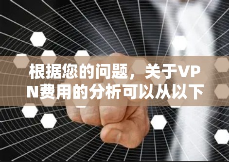根据您的问题,关于VPN费用的分析可以从以下几个方面进行