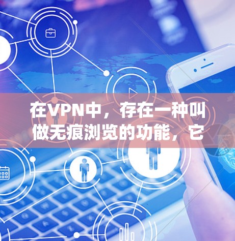 在VPN中，存在一种叫做无痕浏览的功能，它指的是VPN提供了一个更加无痕的 browsing体验。具体来说，无痕浏览通常指VPN提供以下几种功能