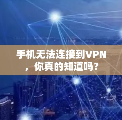 手机无法连接到VPN,你真的知道吗? 手机无法连接到VPN,你真的知道吗?
