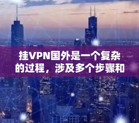 挂VPN国外是一个复杂的过程，涉及多个步骤和安全考虑。以下是一步步的指南