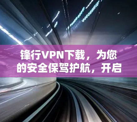 锋行VPN下载,为您的安全保驾护航,开启您的加密之旅! 锋行VPN下载,为您的安全保驾护航,开启您的加密之旅!