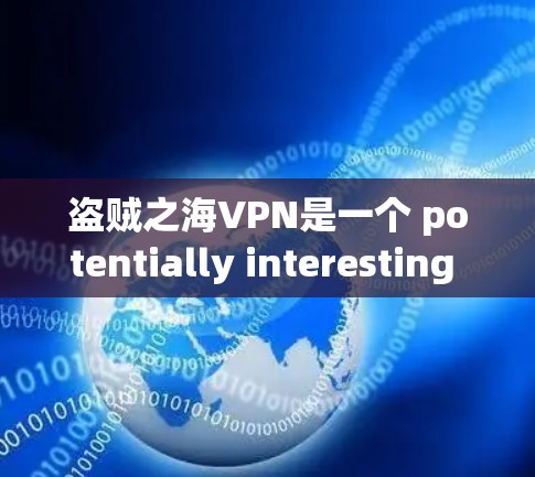盗贼之海VPN是一个 potentially interesting and useful VPN服务，但也存在一些需要考虑的因素。以下是对该服务的详细分析