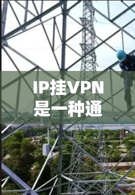 IP挂VPN是一种通过VPN连接到外部网络的IP地址，用于在谷歌地球中访问外部服务器或服务。以下是使用IP挂VPN的步骤和过程