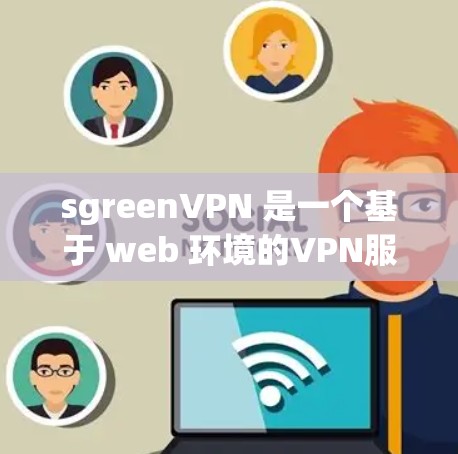 sgreenVPN 是一个基于 web 环境的VPN服务，提供多种VPN类型和功能。以下是使用 sgreenVPN 的步骤