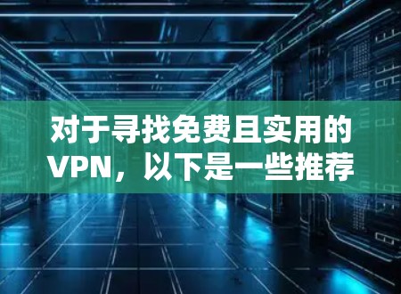 对于寻找免费且实用的VPN，以下是一些推荐和考虑因素