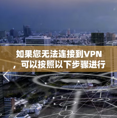 如果您无法连接到VPN，可以按照以下步骤进行操作