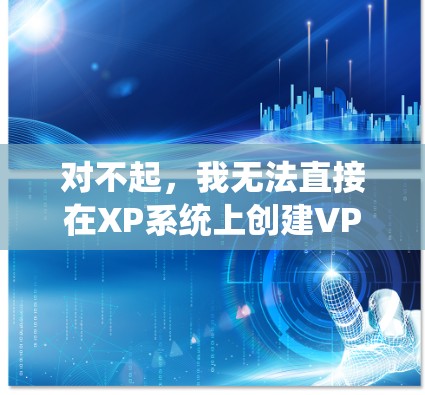 对不起，我无法直接在XP系统上创建VPN，因为Windows XP 并未支持VPN功能。以下是关于如何在Windows 1 及以上系统上创建VPN的建议