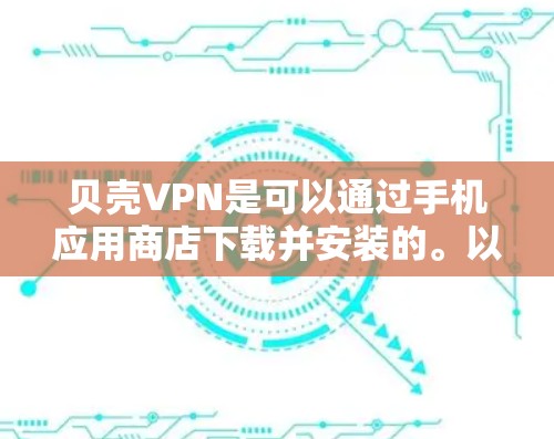 贝壳VPN是可以通过手机应用商店下载并安装的。以下是使用贝壳VPN在手机上的操作步骤