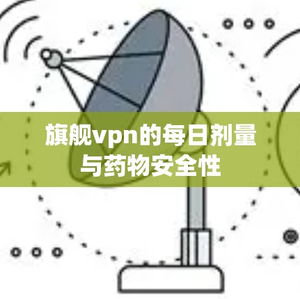 旗舰vpn的每日剂量与药物安全性