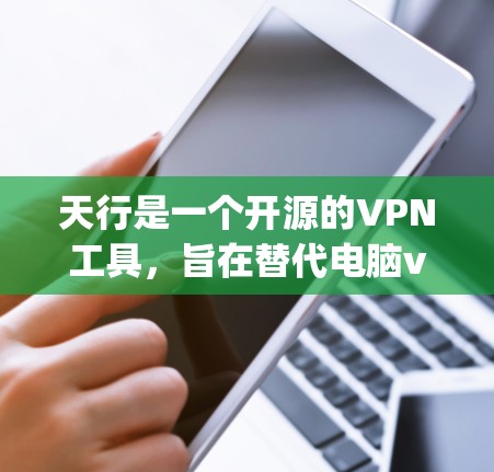 天行是一个开源的VPN工具，旨在替代电脑vpn的某些功能，提供更简化和易于使用的VPN解决方案。以下是详细的使用步骤和指导