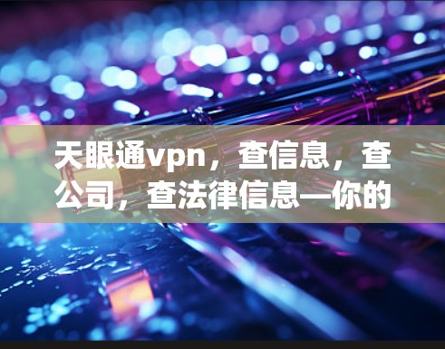 天眼通vpn，查信息，查公司，查法律信息—你的所有需求都在这里