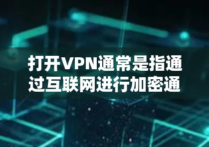 打开VPN通常是指通过互联网进行加密通信，以保护数据的安全。关于收费情况，不同VPN服务有不同的定价方式，以下是一些关键点