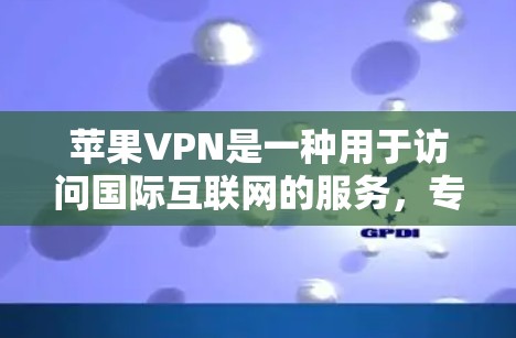 苹果VPN是一种用于访问国际互联网的服务，专为苹果设备设计。以下是使用苹果VPN的具体步骤