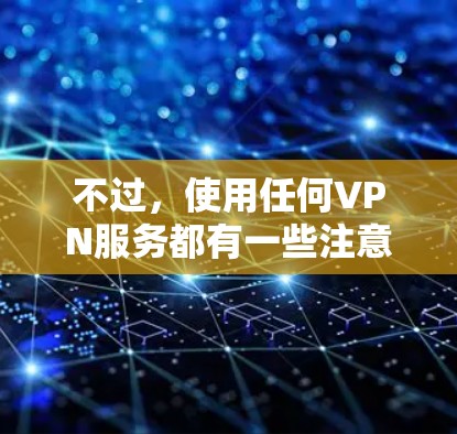 不过,使用任何VPN服务都有一些注意事项