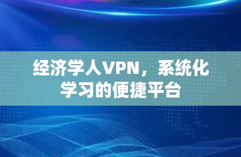 经济学人VPN，系统化学习的便捷平台