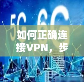 如何正确连接VPN，步骤与安全提示