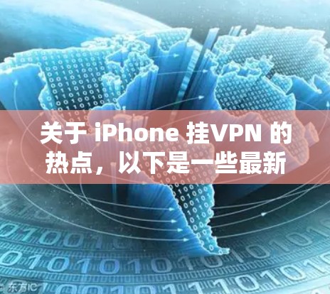 关于 iPhone 挂VPN 的热点，以下是一些最新的和重要的方面
