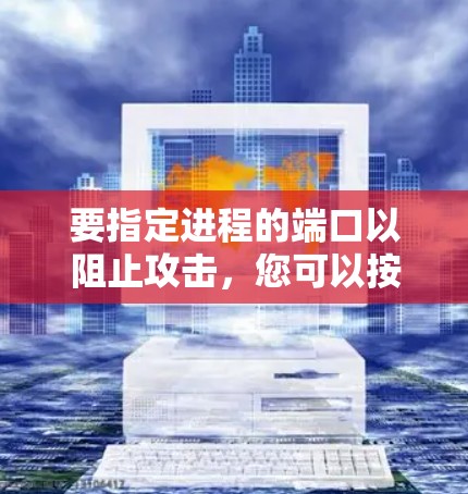 要指定进程的端口以阻止攻击，您可以按照以下步骤进行操作