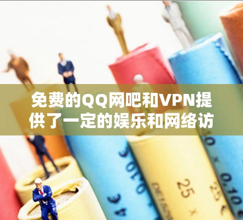 免费的QQ网吧和VPN提供了一定的娱乐和网络访问体验，但并不具备全部的功能和特殊功能。以下是对这些资源的详细分析和建议
