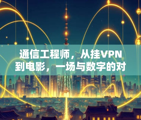 通信工程师，从挂VPN到电影，一场与数字的对话