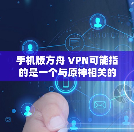 手机版方舟 VPN可能指的是一个与原神相关的版本号或平台。方舟 VPN 是一款用于VPN服务,通常与原神游戏相关。如果您是在使用方舟 VPN 服务时遇到问题,或者是在寻找游戏下载,建议您参考以下信息 手机版方舟 VPN可能指的是一个与原神相关的版本号或平台。方舟 VPN 是一款用于VPN服务,通常与原神游戏相关。如果您是在使用方舟 VPN 服务时遇到问题,或者是在寻找游戏下载,建议您参考以下信息