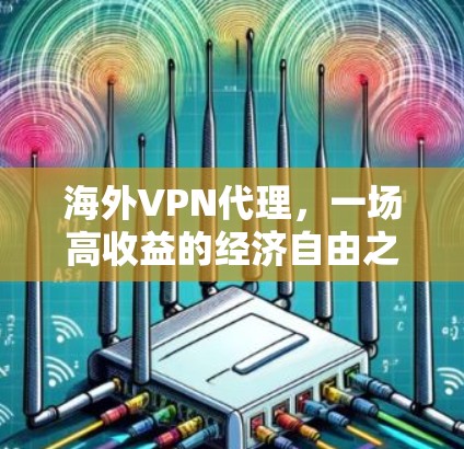 海外VPN代理，一场高收益的经济自由之路