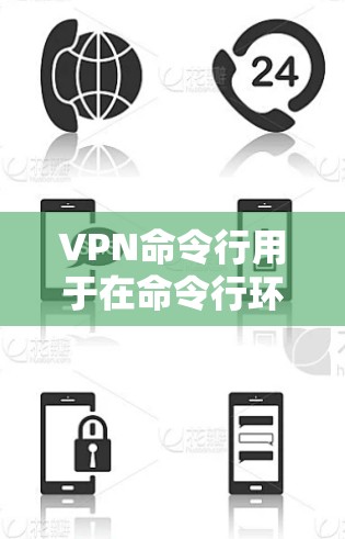 VPN命令行用于在命令行环境中访问或管理VPN服务器的IP地址。以下是常见的命令行命令和它们的用途