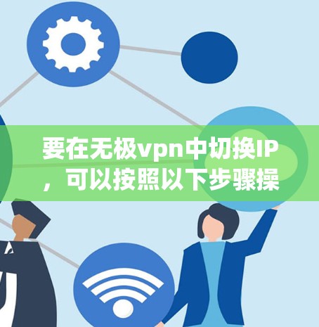 要在无极vpn中切换IP，可以按照以下步骤操作